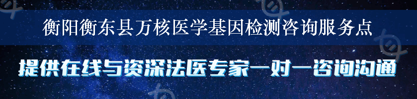 衡阳衡东县万核医学基因检测咨询服务点